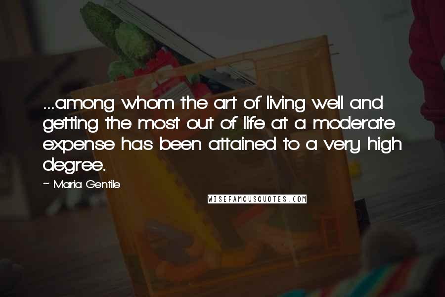 Maria Gentile Quotes: ...among whom the art of living well and getting the most out of life at a moderate expense has been attained to a very high degree.