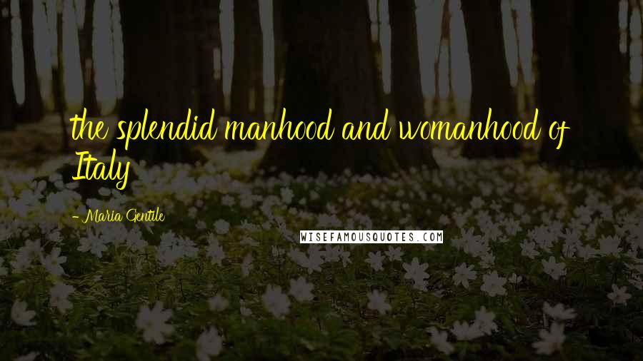 Maria Gentile Quotes: the splendid manhood and womanhood of Italy