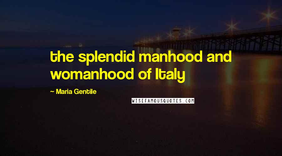 Maria Gentile Quotes: the splendid manhood and womanhood of Italy