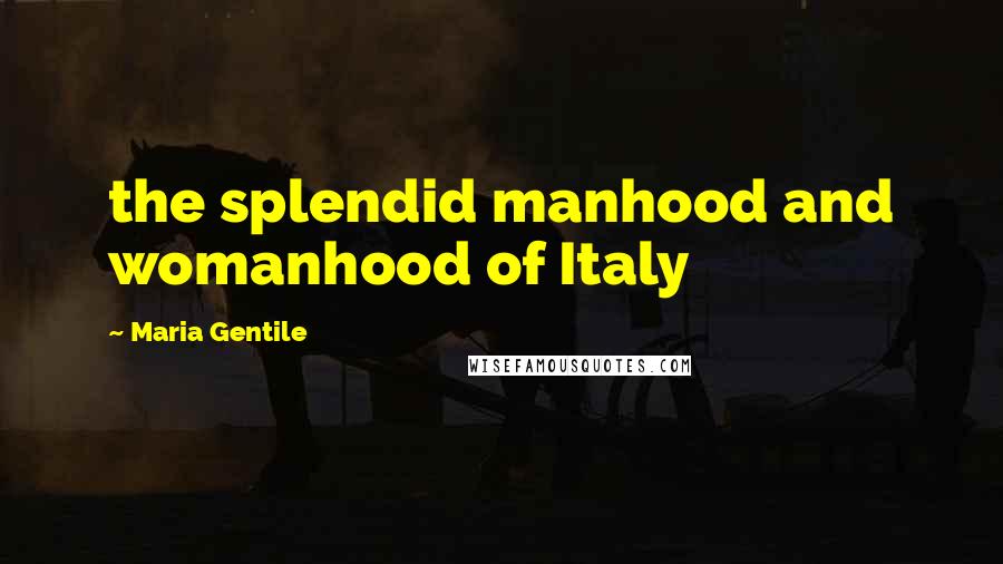 Maria Gentile Quotes: the splendid manhood and womanhood of Italy