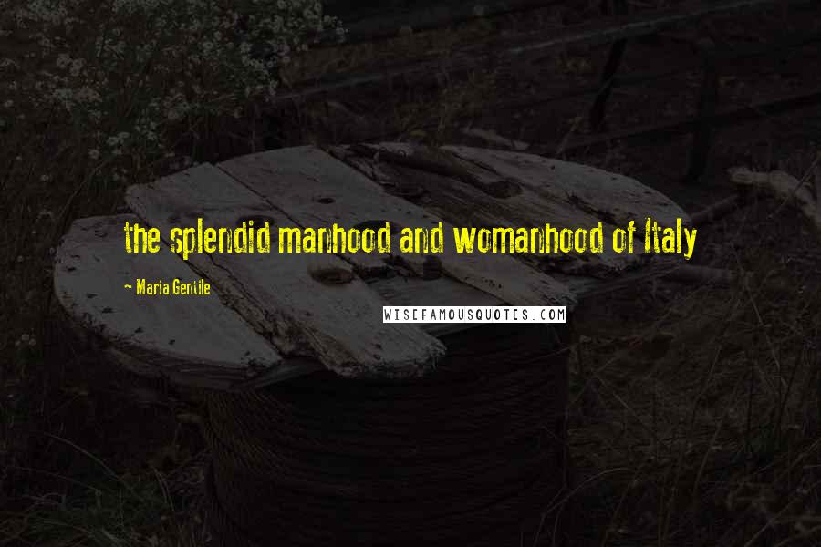 Maria Gentile Quotes: the splendid manhood and womanhood of Italy