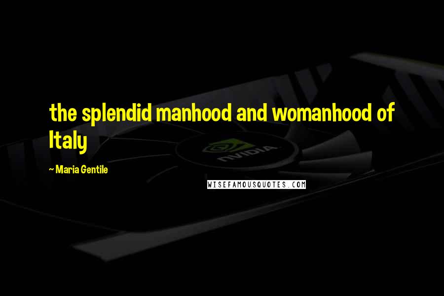 Maria Gentile Quotes: the splendid manhood and womanhood of Italy