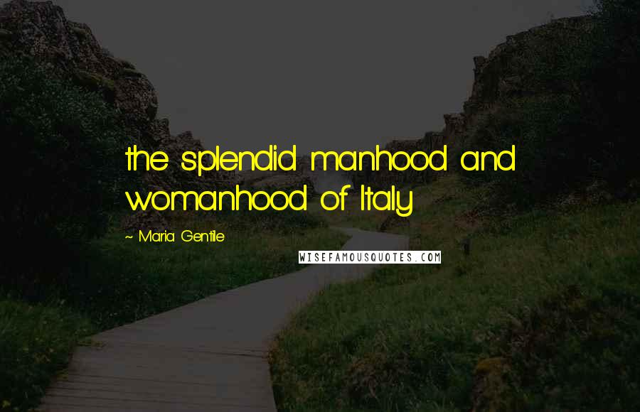 Maria Gentile Quotes: the splendid manhood and womanhood of Italy