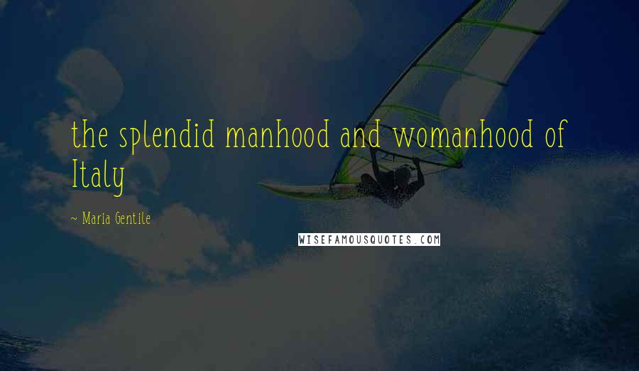 Maria Gentile Quotes: the splendid manhood and womanhood of Italy