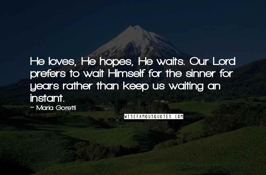 Maria Goretti Quotes: He loves, He hopes, He waits. Our Lord prefers to wait Himself for the sinner for years rather than keep us waiting an instant.