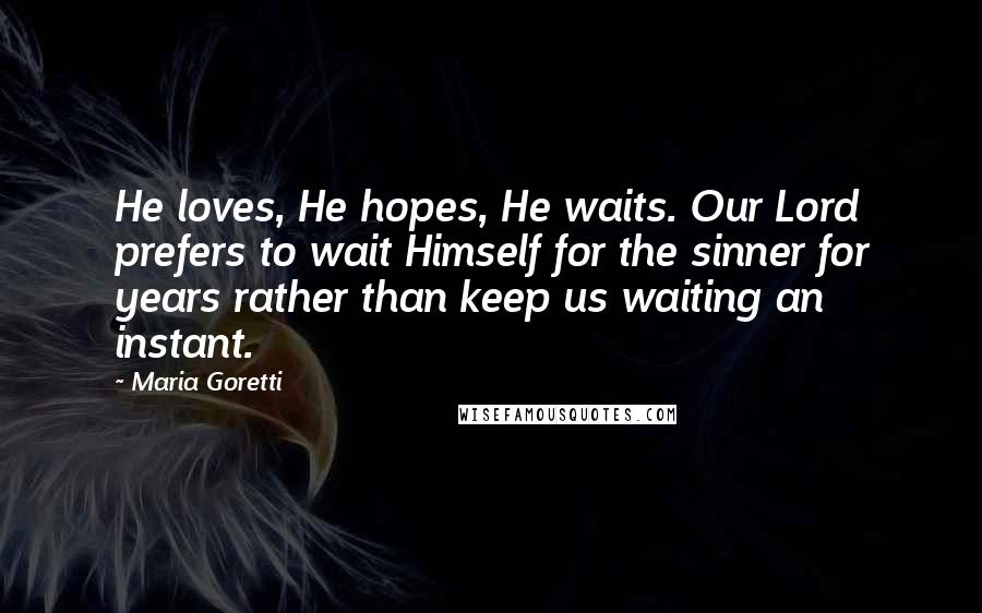 Maria Goretti Quotes: He loves, He hopes, He waits. Our Lord prefers to wait Himself for the sinner for years rather than keep us waiting an instant.