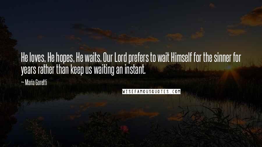 Maria Goretti Quotes: He loves, He hopes, He waits. Our Lord prefers to wait Himself for the sinner for years rather than keep us waiting an instant.
