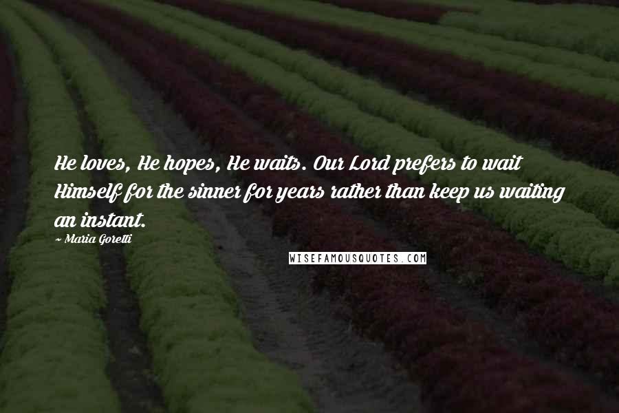 Maria Goretti Quotes: He loves, He hopes, He waits. Our Lord prefers to wait Himself for the sinner for years rather than keep us waiting an instant.