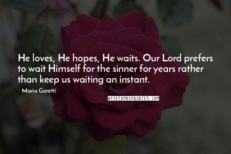 Maria Goretti Quotes: He loves, He hopes, He waits. Our Lord prefers to wait Himself for the sinner for years rather than keep us waiting an instant.