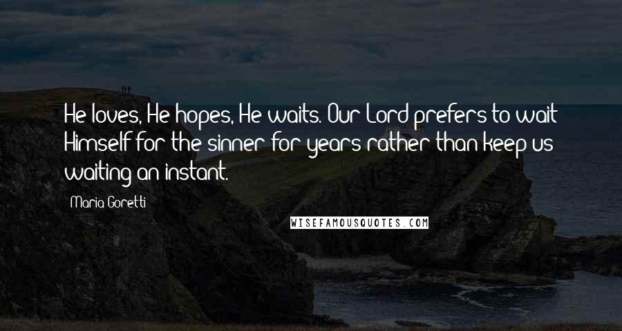 Maria Goretti Quotes: He loves, He hopes, He waits. Our Lord prefers to wait Himself for the sinner for years rather than keep us waiting an instant.