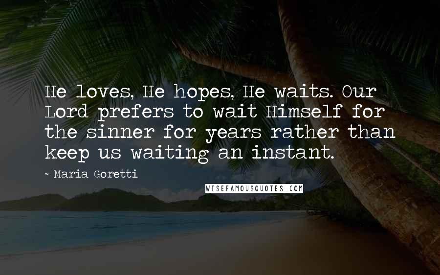 Maria Goretti Quotes: He loves, He hopes, He waits. Our Lord prefers to wait Himself for the sinner for years rather than keep us waiting an instant.
