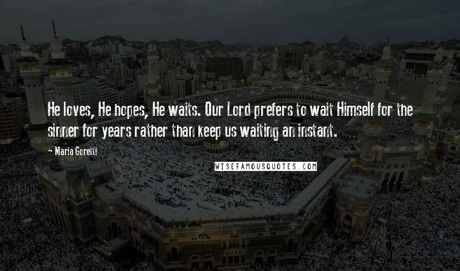 Maria Goretti Quotes: He loves, He hopes, He waits. Our Lord prefers to wait Himself for the sinner for years rather than keep us waiting an instant.