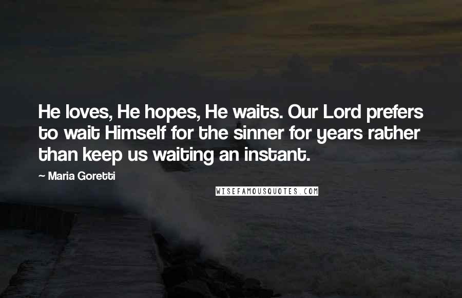 Maria Goretti Quotes: He loves, He hopes, He waits. Our Lord prefers to wait Himself for the sinner for years rather than keep us waiting an instant.