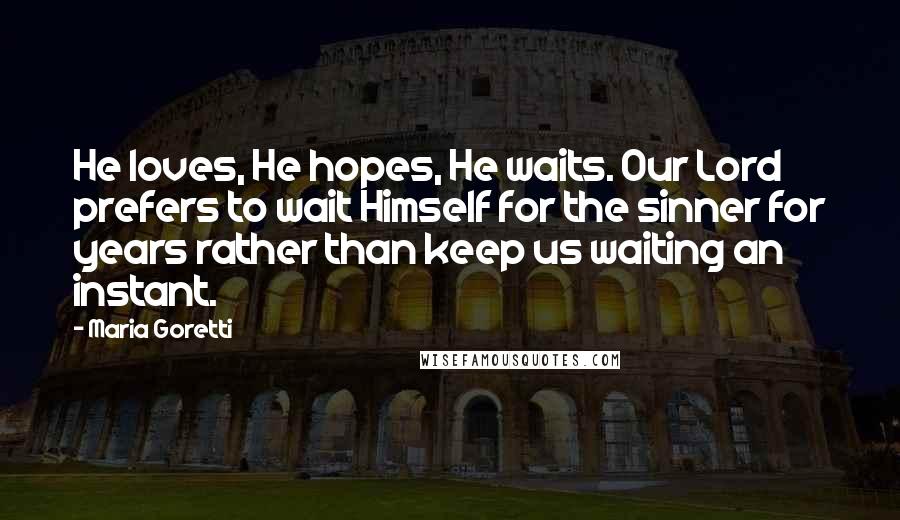 Maria Goretti Quotes: He loves, He hopes, He waits. Our Lord prefers to wait Himself for the sinner for years rather than keep us waiting an instant.