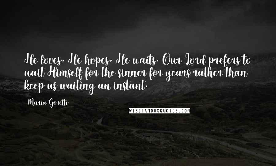 Maria Goretti Quotes: He loves, He hopes, He waits. Our Lord prefers to wait Himself for the sinner for years rather than keep us waiting an instant.