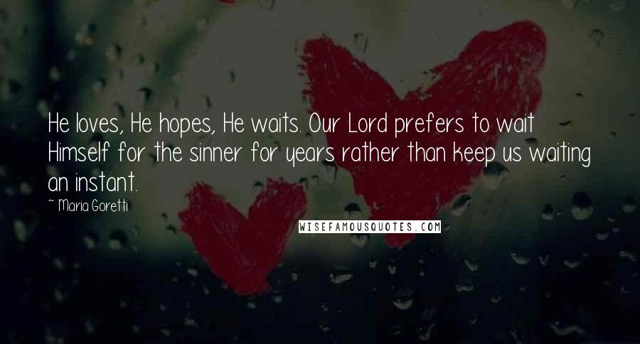 Maria Goretti Quotes: He loves, He hopes, He waits. Our Lord prefers to wait Himself for the sinner for years rather than keep us waiting an instant.