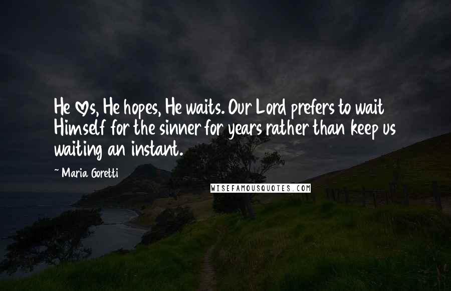Maria Goretti Quotes: He loves, He hopes, He waits. Our Lord prefers to wait Himself for the sinner for years rather than keep us waiting an instant.
