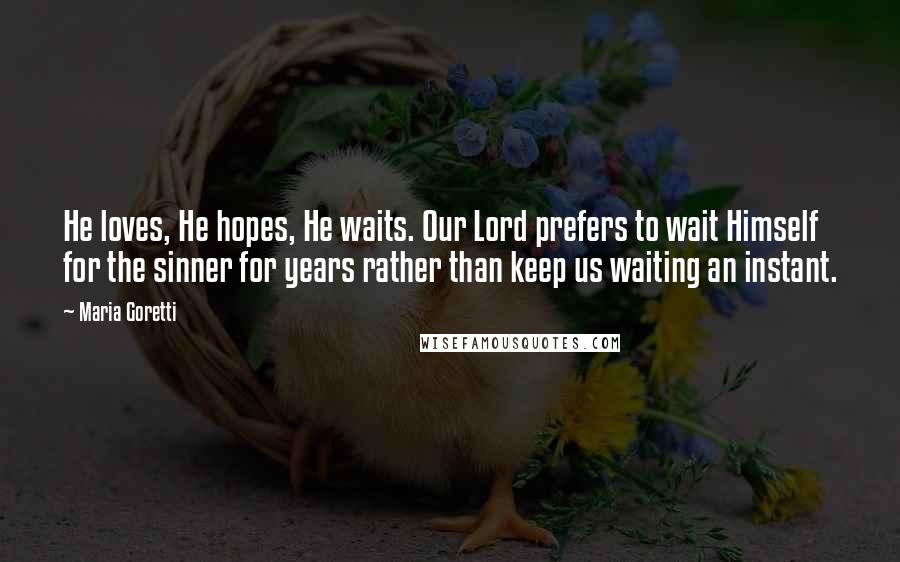 Maria Goretti Quotes: He loves, He hopes, He waits. Our Lord prefers to wait Himself for the sinner for years rather than keep us waiting an instant.