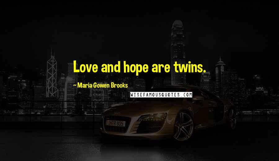 Maria Gowen Brooks Quotes: Love and hope are twins.