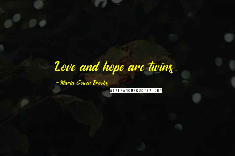 Maria Gowen Brooks Quotes: Love and hope are twins.