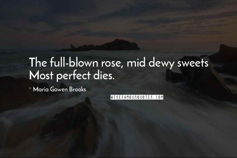 Maria Gowen Brooks Quotes: The full-blown rose, mid dewy sweets Most perfect dies.