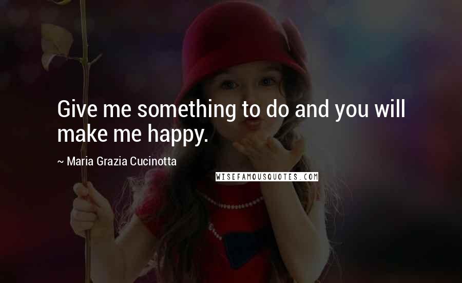 Maria Grazia Cucinotta Quotes: Give me something to do and you will make me happy.