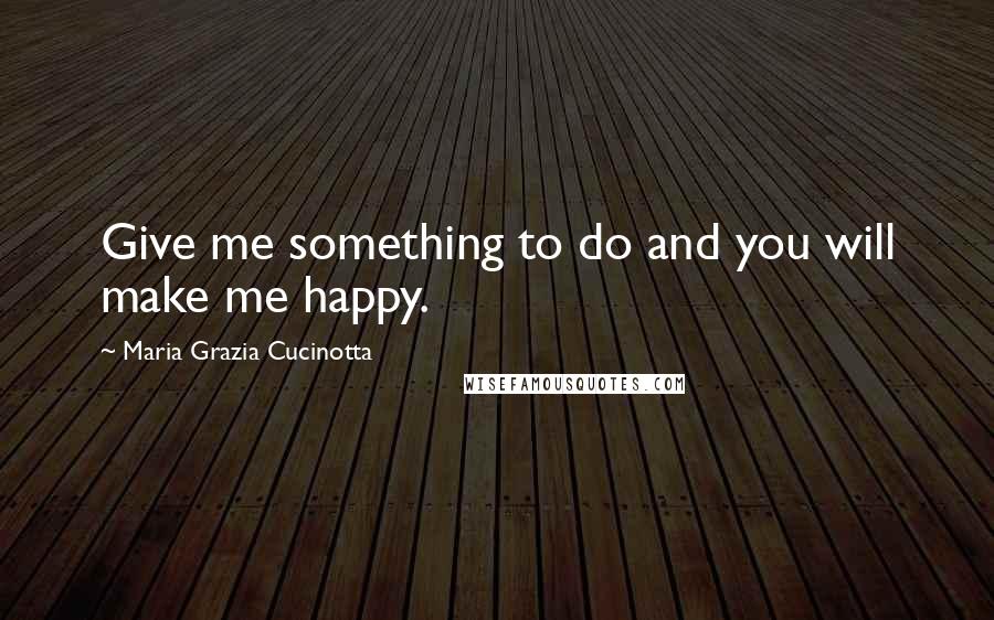 Maria Grazia Cucinotta Quotes: Give me something to do and you will make me happy.