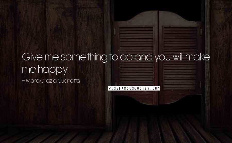 Maria Grazia Cucinotta Quotes: Give me something to do and you will make me happy.