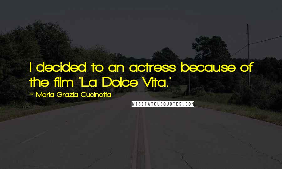 Maria Grazia Cucinotta Quotes: I decided to an actress because of the film 'La Dolce Vita.'