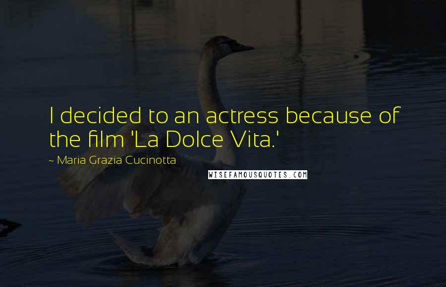 Maria Grazia Cucinotta Quotes: I decided to an actress because of the film 'La Dolce Vita.'