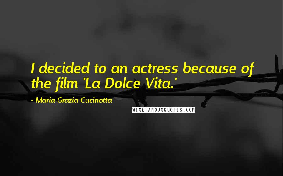 Maria Grazia Cucinotta Quotes: I decided to an actress because of the film 'La Dolce Vita.'