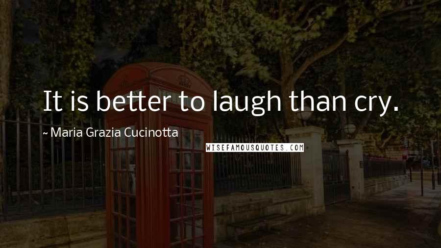 Maria Grazia Cucinotta Quotes: It is better to laugh than cry.