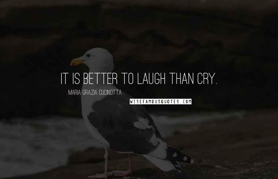 Maria Grazia Cucinotta Quotes: It is better to laugh than cry.