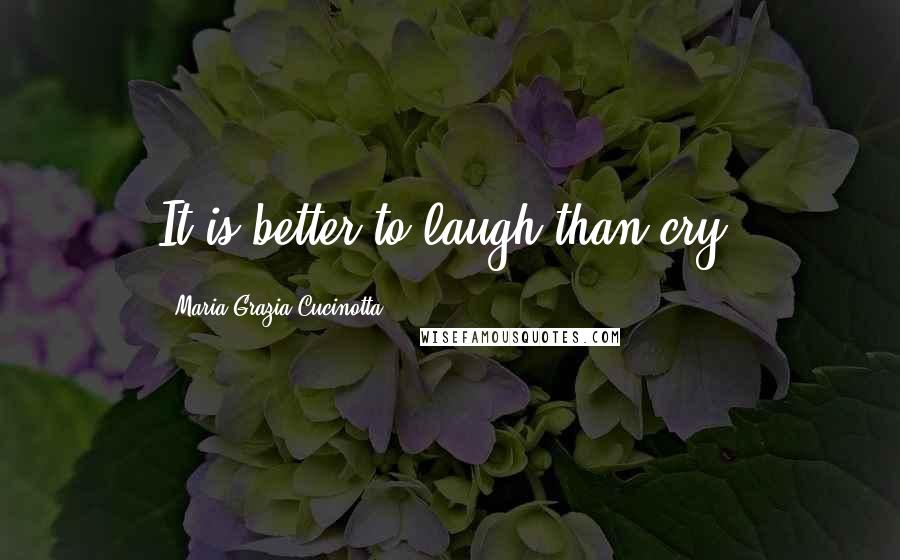 Maria Grazia Cucinotta Quotes: It is better to laugh than cry.