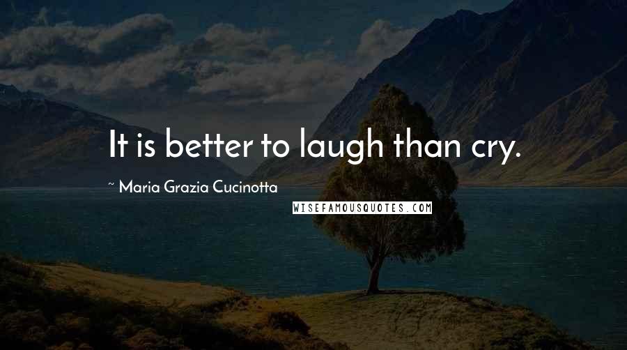 Maria Grazia Cucinotta Quotes: It is better to laugh than cry.