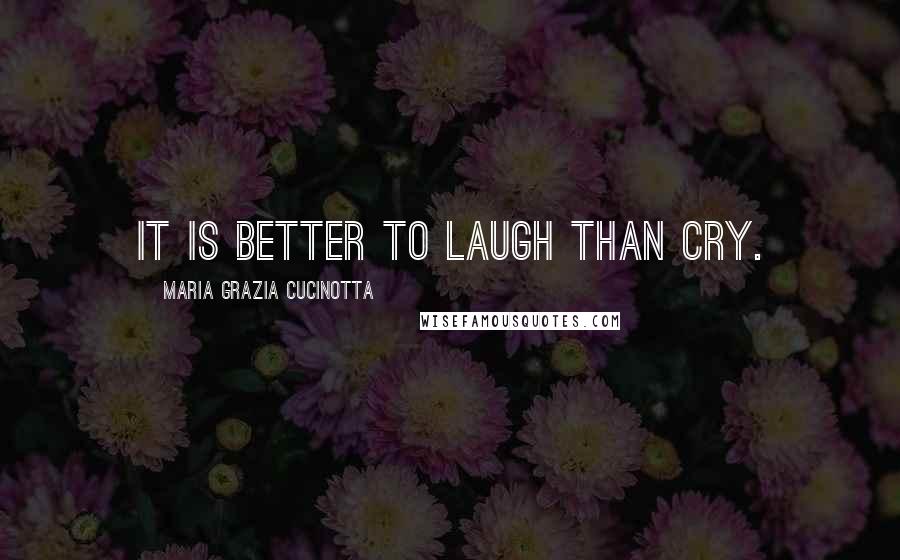 Maria Grazia Cucinotta Quotes: It is better to laugh than cry.