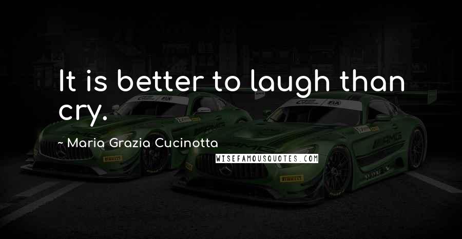 Maria Grazia Cucinotta Quotes: It is better to laugh than cry.