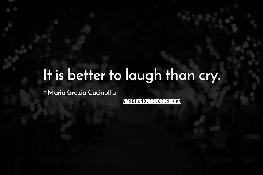 Maria Grazia Cucinotta Quotes: It is better to laugh than cry.