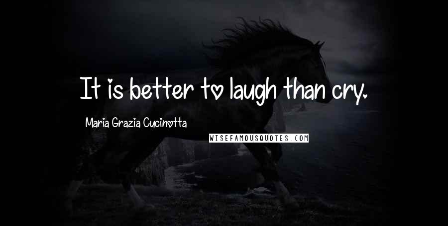 Maria Grazia Cucinotta Quotes: It is better to laugh than cry.