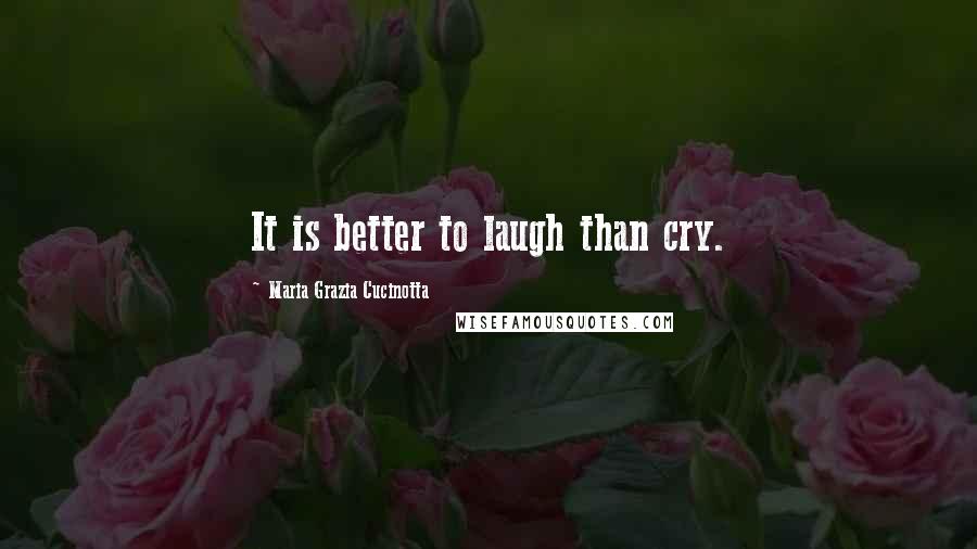 Maria Grazia Cucinotta Quotes: It is better to laugh than cry.