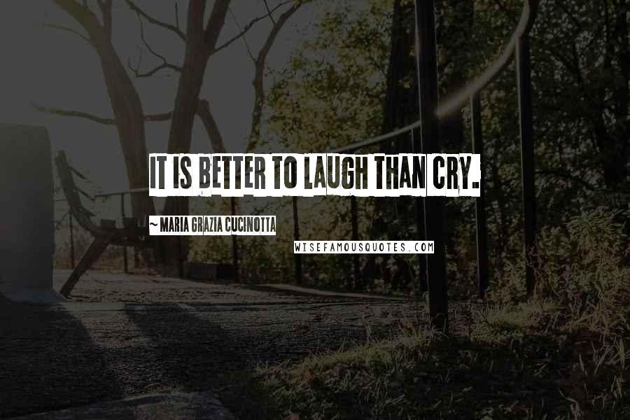 Maria Grazia Cucinotta Quotes: It is better to laugh than cry.