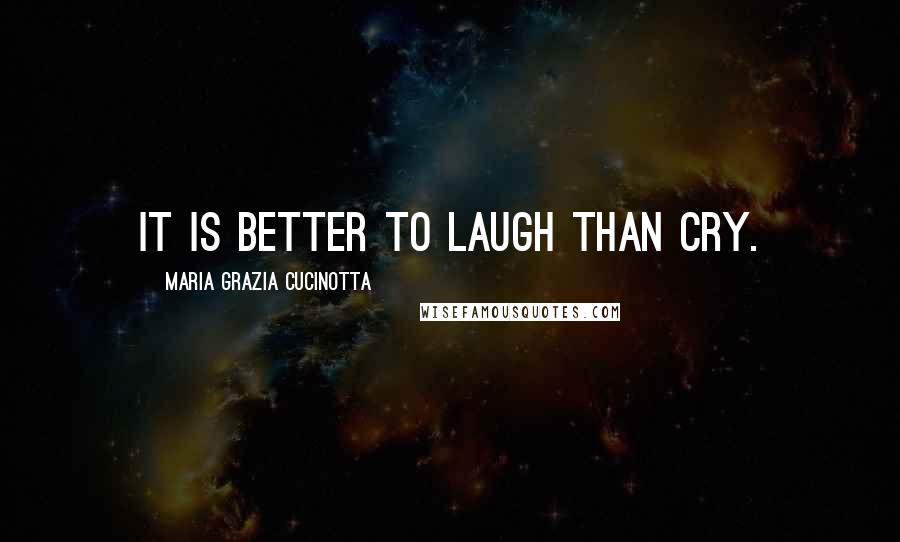 Maria Grazia Cucinotta Quotes: It is better to laugh than cry.