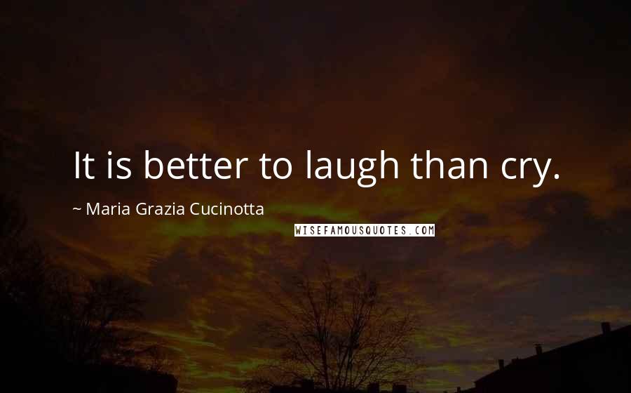 Maria Grazia Cucinotta Quotes: It is better to laugh than cry.