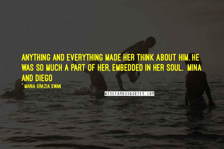 Maria Grazia Swan Quotes: Anything and everything made her think about him. He was so much a part of her, embedded in her soul. [Mina and Diego]