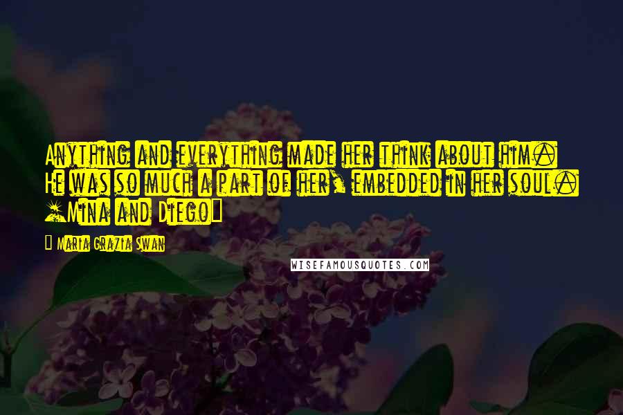 Maria Grazia Swan Quotes: Anything and everything made her think about him. He was so much a part of her, embedded in her soul. [Mina and Diego]