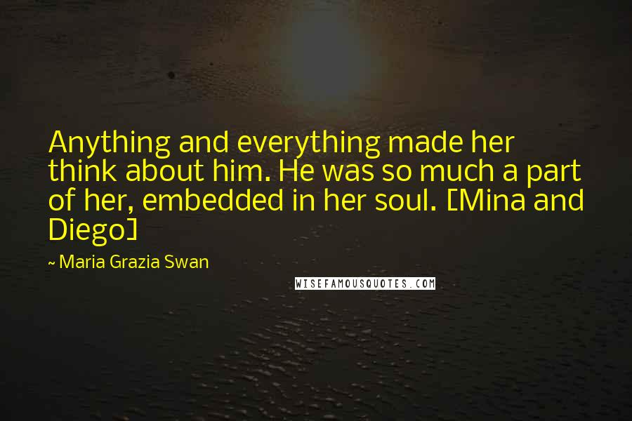 Maria Grazia Swan Quotes: Anything and everything made her think about him. He was so much a part of her, embedded in her soul. [Mina and Diego]