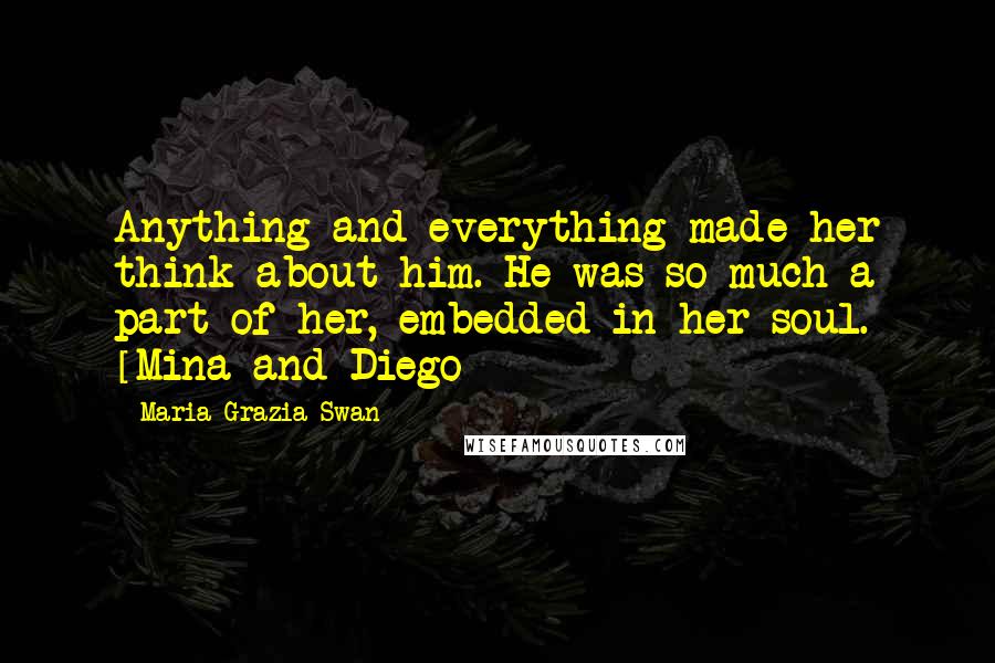 Maria Grazia Swan Quotes: Anything and everything made her think about him. He was so much a part of her, embedded in her soul. [Mina and Diego]