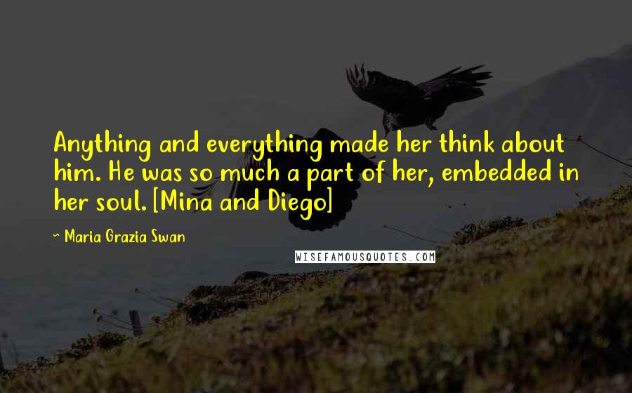 Maria Grazia Swan Quotes: Anything and everything made her think about him. He was so much a part of her, embedded in her soul. [Mina and Diego]