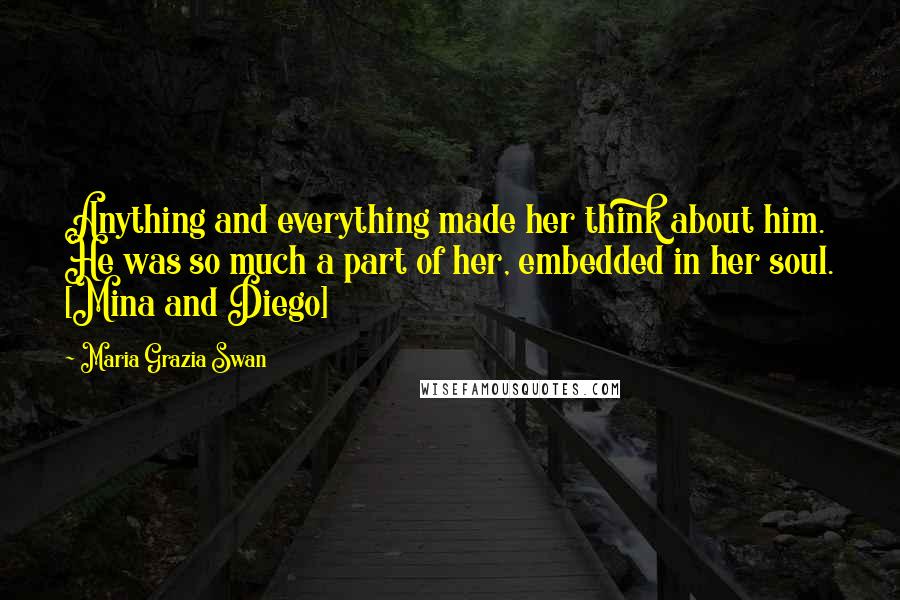 Maria Grazia Swan Quotes: Anything and everything made her think about him. He was so much a part of her, embedded in her soul. [Mina and Diego]