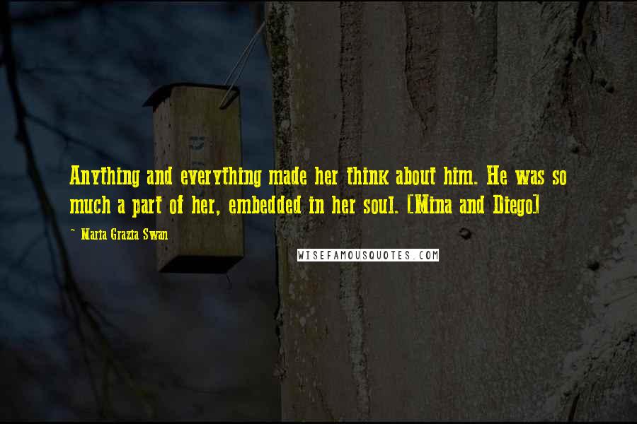 Maria Grazia Swan Quotes: Anything and everything made her think about him. He was so much a part of her, embedded in her soul. [Mina and Diego]